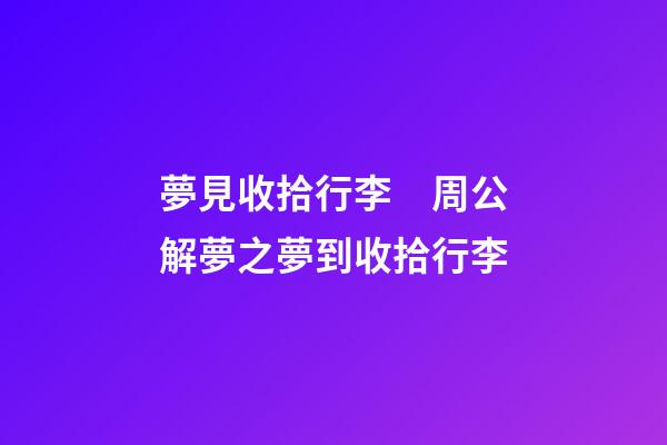 夢見收拾行李　周公解夢之夢到收拾行李